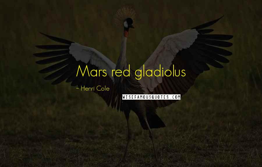 Henri Cole Quotes: Mars red gladiolus
