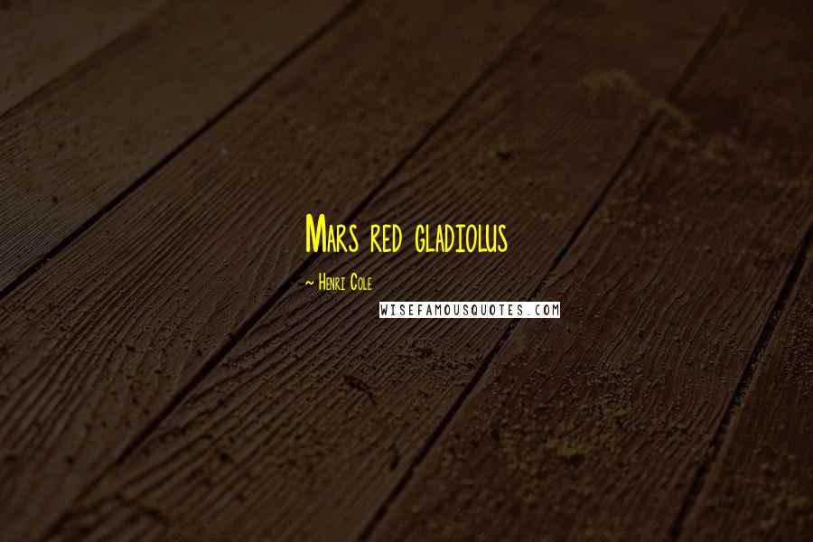 Henri Cole Quotes: Mars red gladiolus