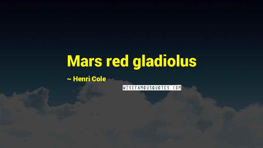 Henri Cole Quotes: Mars red gladiolus