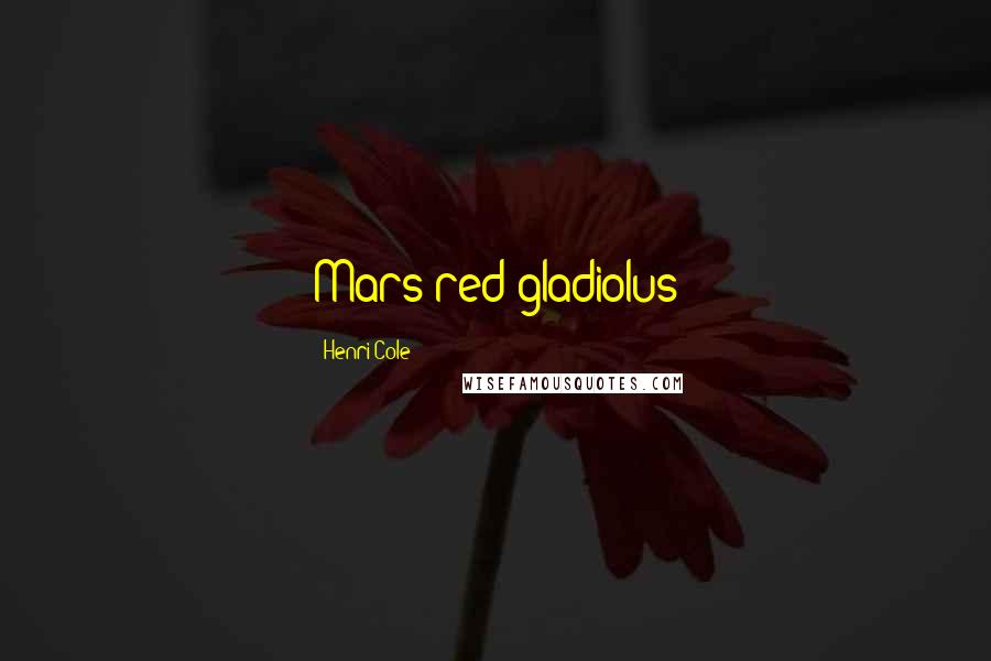 Henri Cole Quotes: Mars red gladiolus