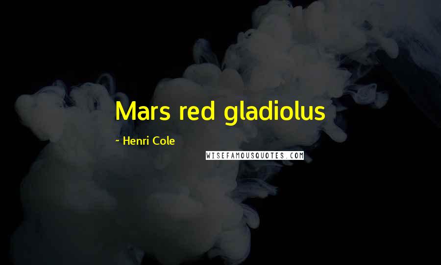 Henri Cole Quotes: Mars red gladiolus
