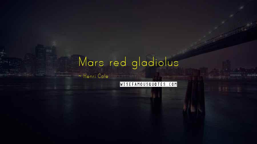 Henri Cole Quotes: Mars red gladiolus