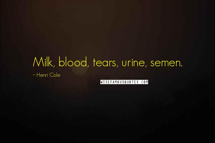 Henri Cole Quotes: Milk, blood, tears, urine, semen.