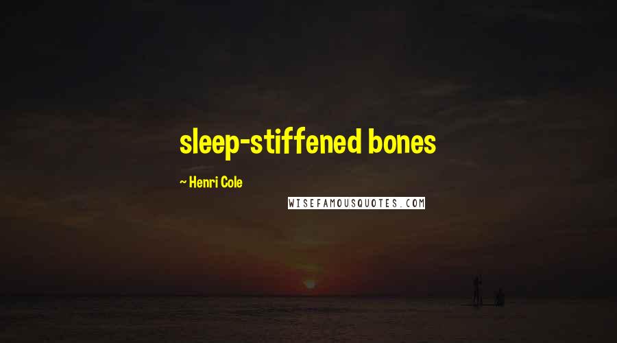 Henri Cole Quotes: sleep-stiffened bones