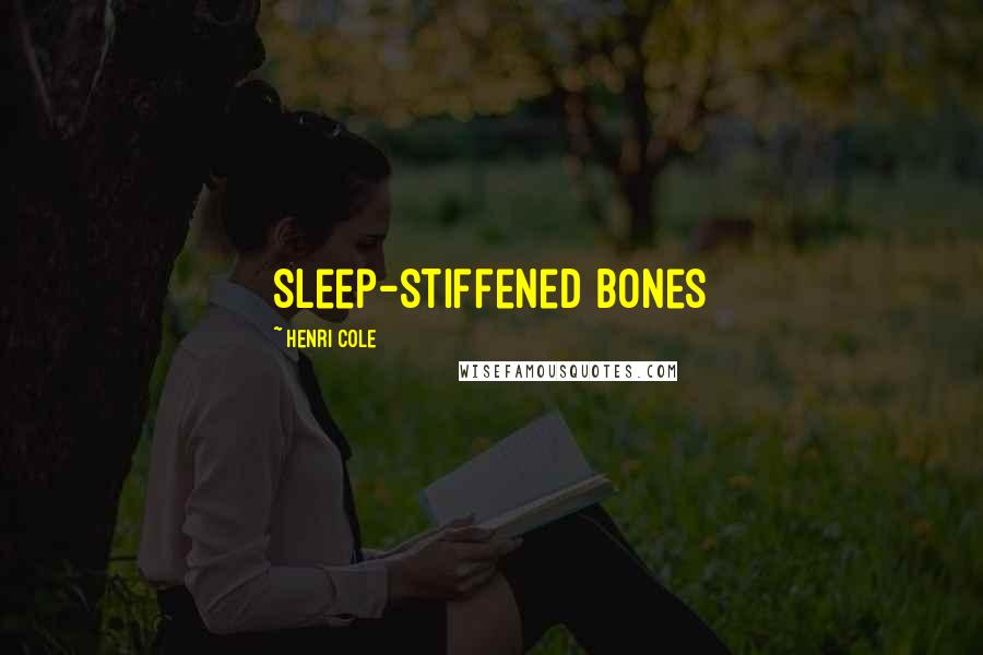 Henri Cole Quotes: sleep-stiffened bones