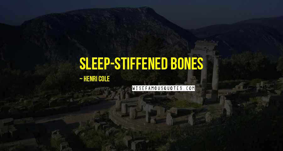 Henri Cole Quotes: sleep-stiffened bones