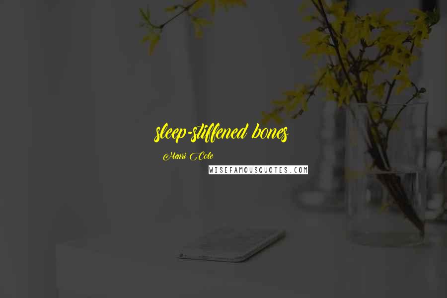 Henri Cole Quotes: sleep-stiffened bones