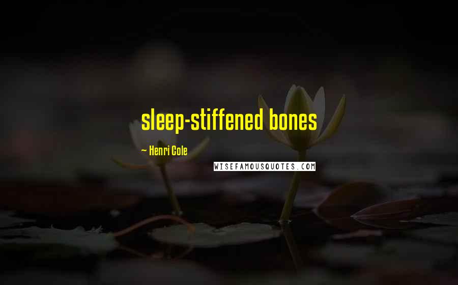 Henri Cole Quotes: sleep-stiffened bones