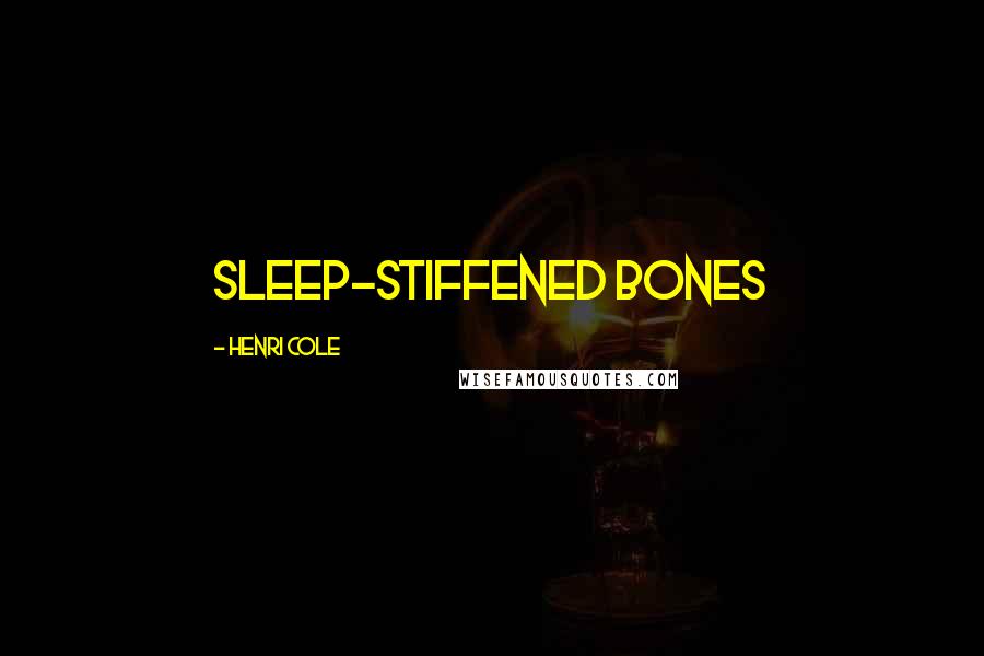 Henri Cole Quotes: sleep-stiffened bones