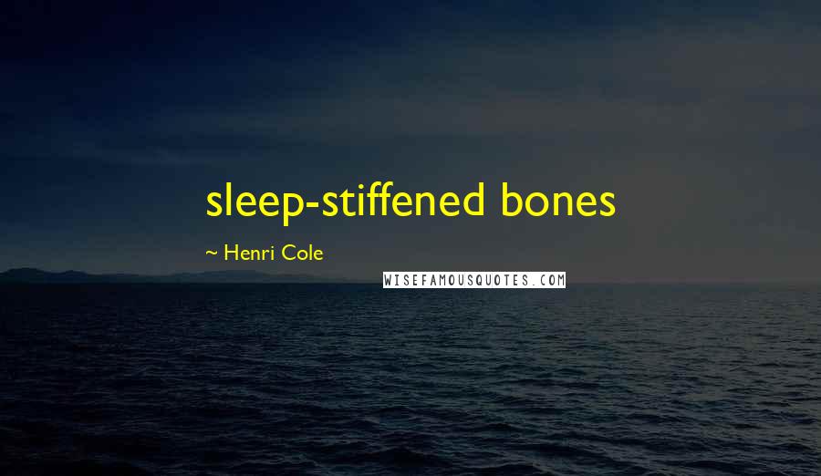 Henri Cole Quotes: sleep-stiffened bones