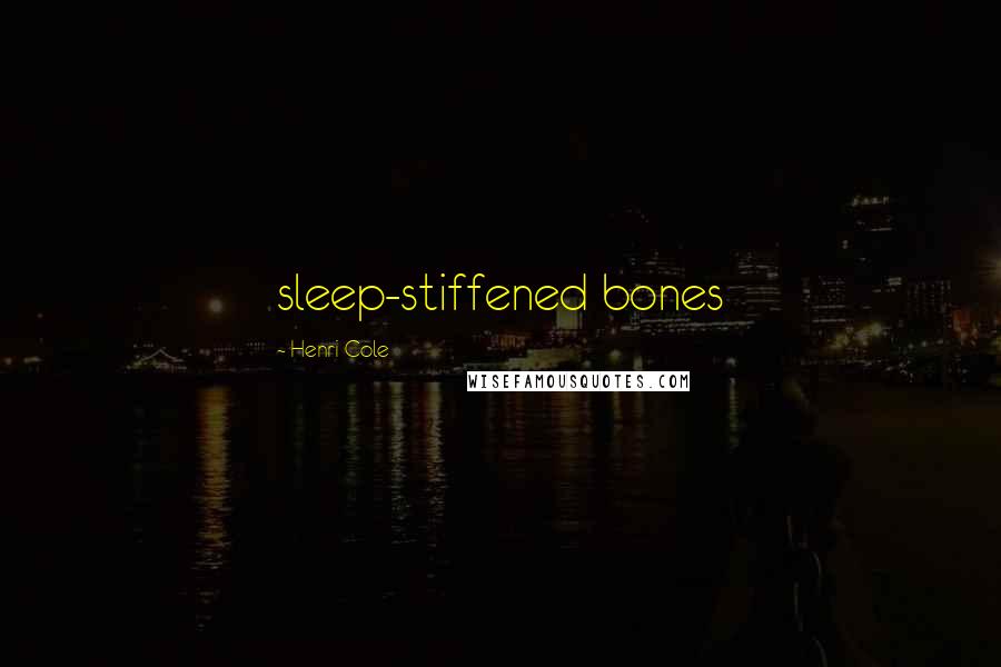 Henri Cole Quotes: sleep-stiffened bones