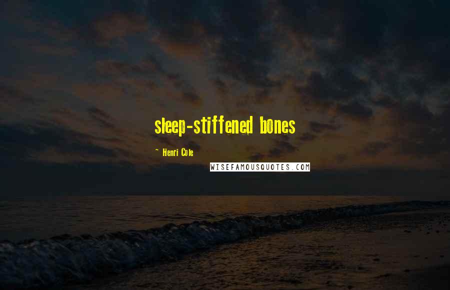 Henri Cole Quotes: sleep-stiffened bones