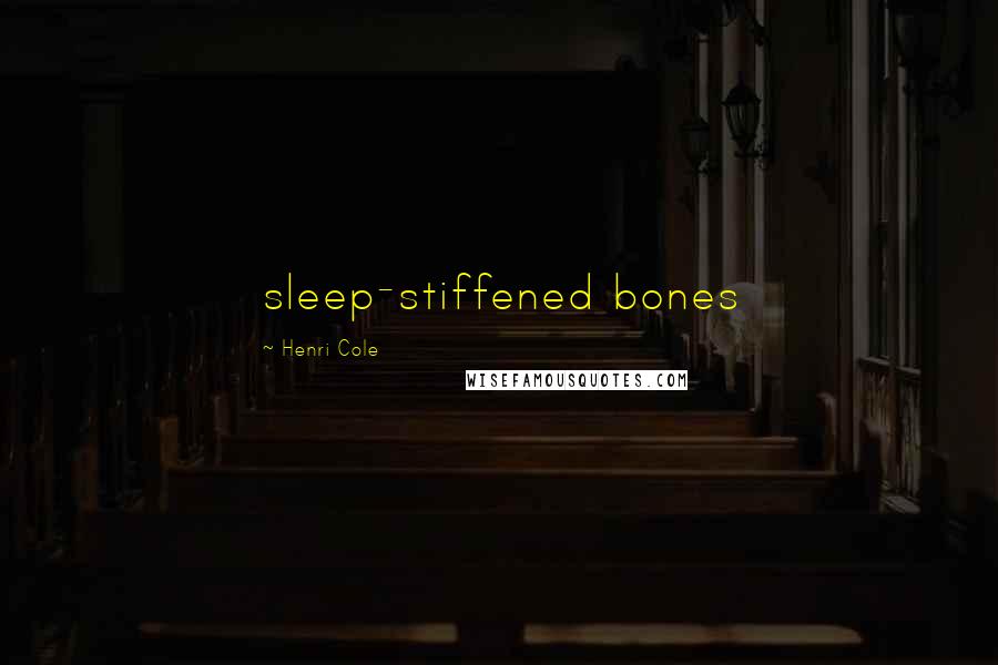 Henri Cole Quotes: sleep-stiffened bones