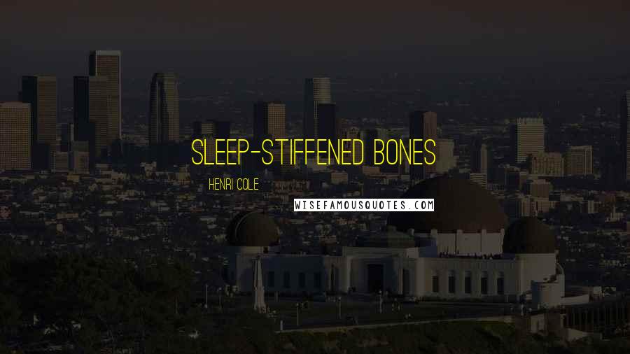 Henri Cole Quotes: sleep-stiffened bones