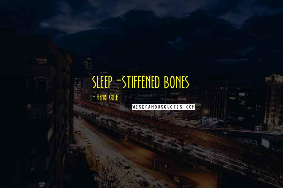 Henri Cole Quotes: sleep-stiffened bones