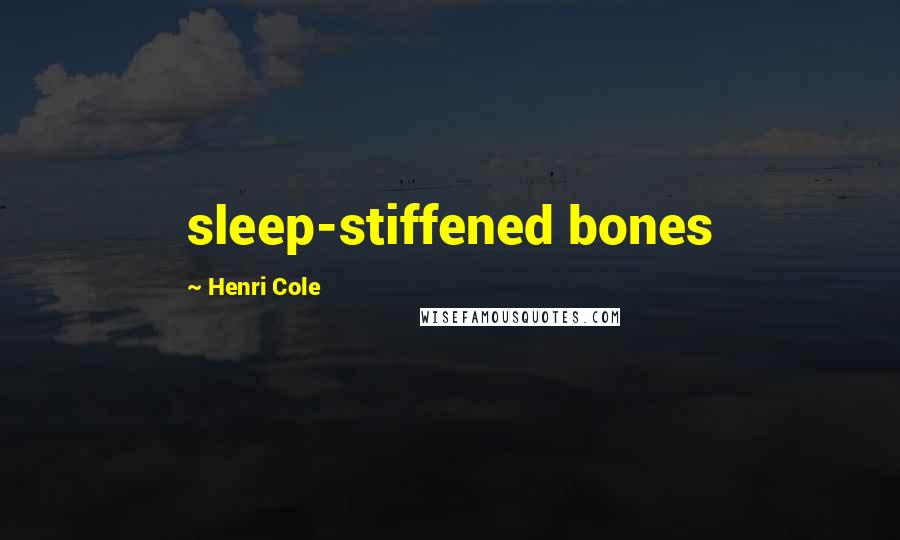 Henri Cole Quotes: sleep-stiffened bones