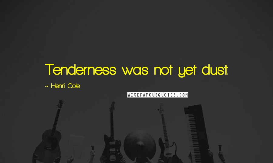 Henri Cole Quotes: Tenderness was not yet dust.