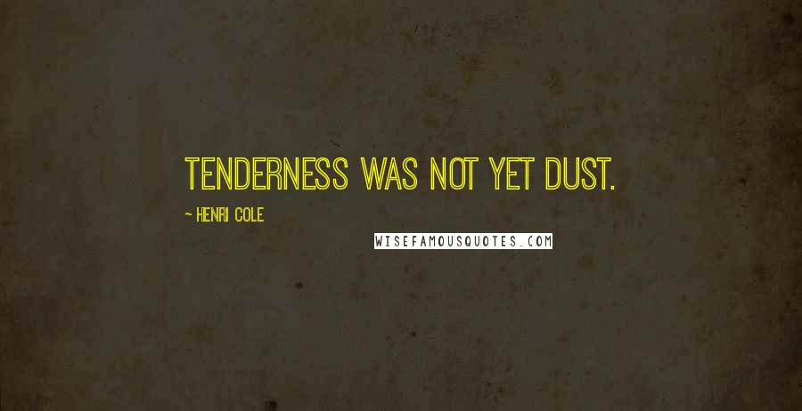 Henri Cole Quotes: Tenderness was not yet dust.