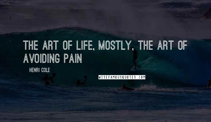 Henri Cole Quotes: the art of life, mostly, the art of avoiding pain