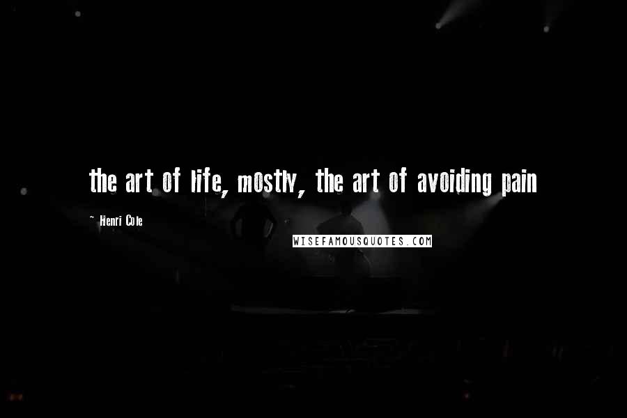 Henri Cole Quotes: the art of life, mostly, the art of avoiding pain