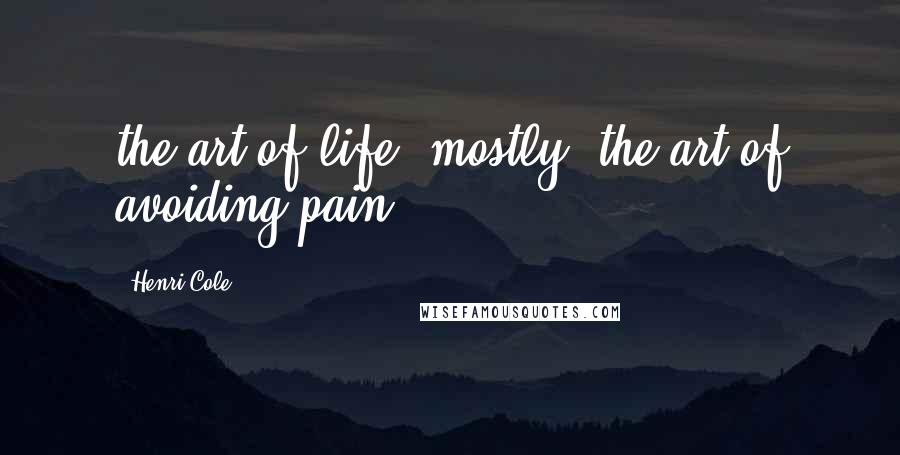 Henri Cole Quotes: the art of life, mostly, the art of avoiding pain