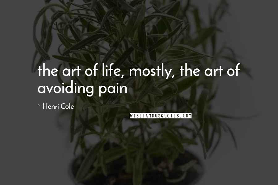 Henri Cole Quotes: the art of life, mostly, the art of avoiding pain