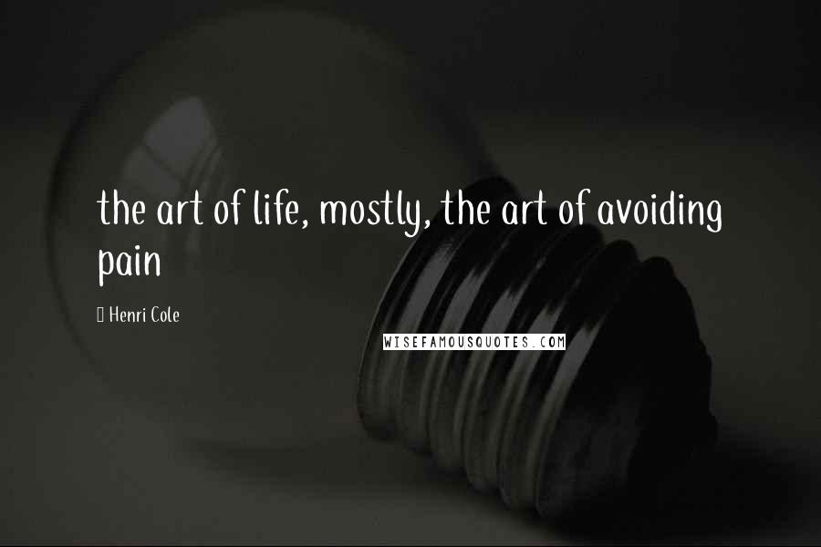 Henri Cole Quotes: the art of life, mostly, the art of avoiding pain