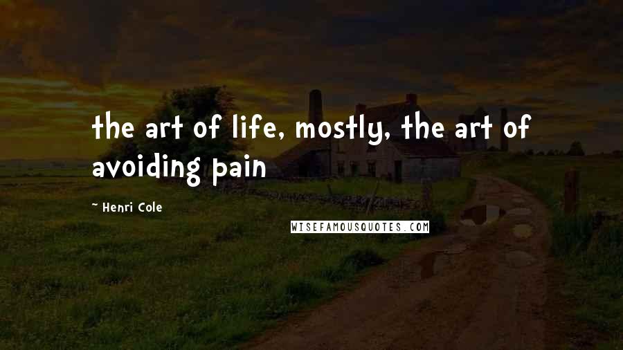 Henri Cole Quotes: the art of life, mostly, the art of avoiding pain