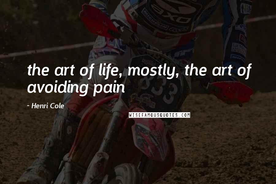 Henri Cole Quotes: the art of life, mostly, the art of avoiding pain