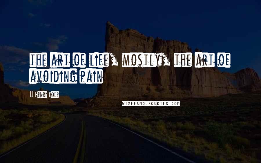Henri Cole Quotes: the art of life, mostly, the art of avoiding pain