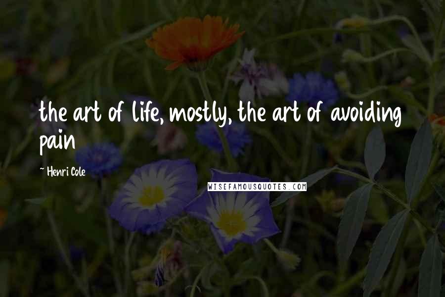 Henri Cole Quotes: the art of life, mostly, the art of avoiding pain