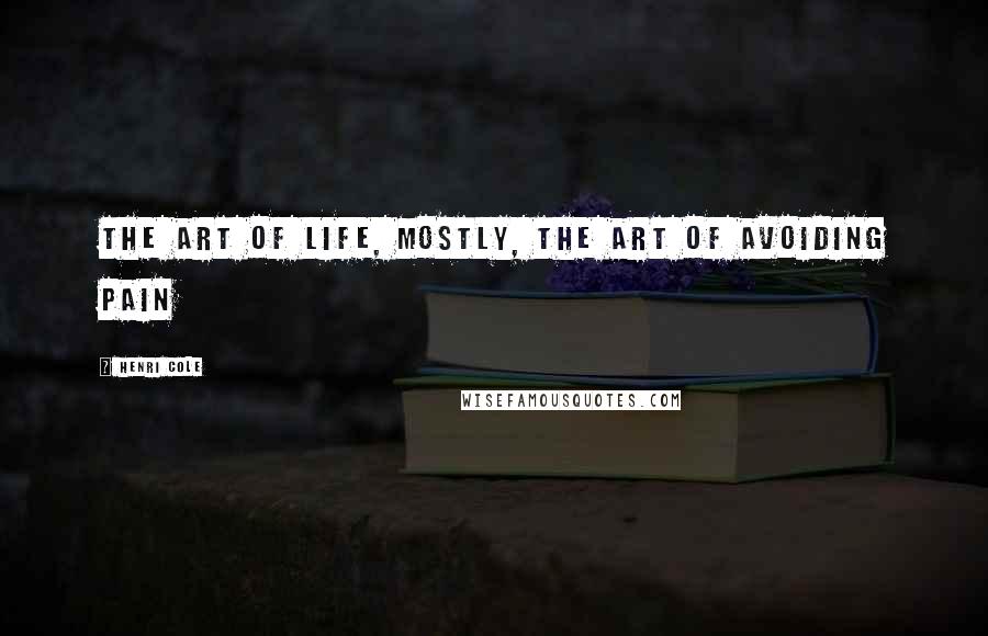 Henri Cole Quotes: the art of life, mostly, the art of avoiding pain