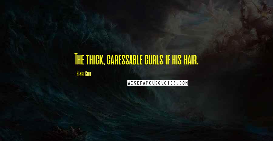 Henri Cole Quotes: The thick, caressable curls if his hair.