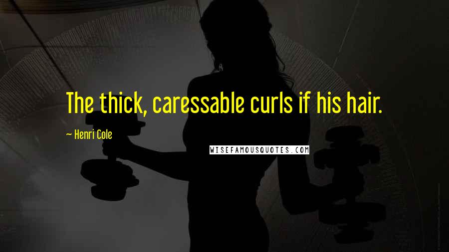 Henri Cole Quotes: The thick, caressable curls if his hair.