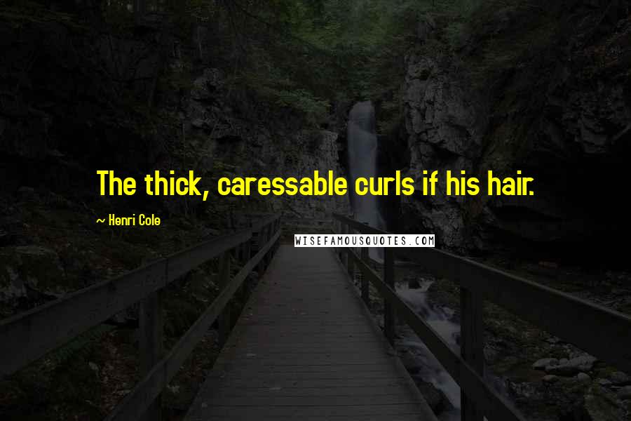 Henri Cole Quotes: The thick, caressable curls if his hair.