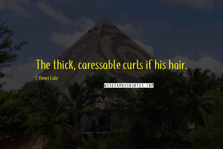Henri Cole Quotes: The thick, caressable curls if his hair.