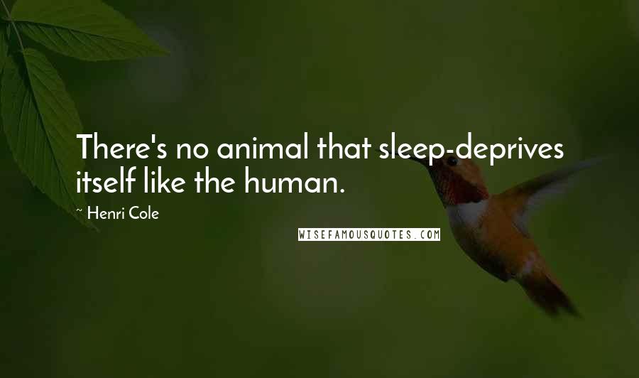 Henri Cole Quotes: There's no animal that sleep-deprives itself like the human.