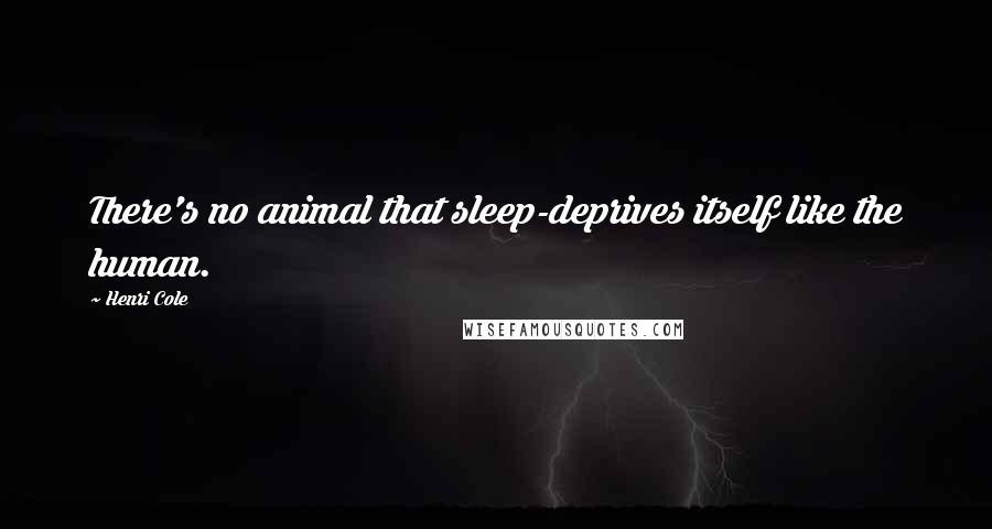 Henri Cole Quotes: There's no animal that sleep-deprives itself like the human.