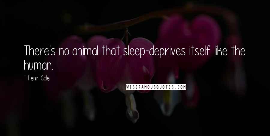 Henri Cole Quotes: There's no animal that sleep-deprives itself like the human.