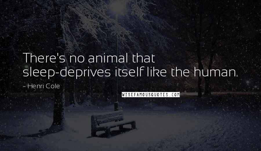 Henri Cole Quotes: There's no animal that sleep-deprives itself like the human.