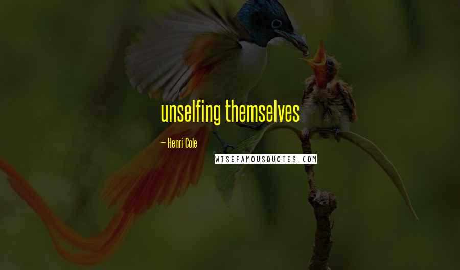 Henri Cole Quotes: unselfing themselves