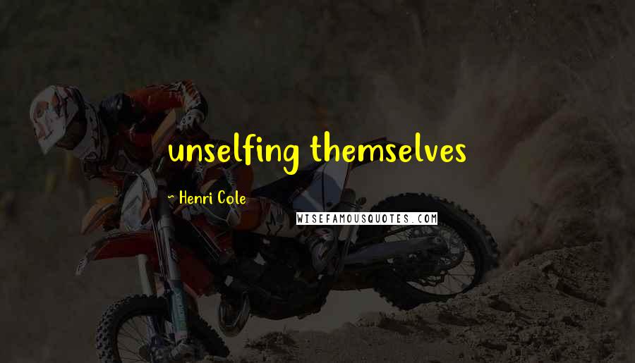 Henri Cole Quotes: unselfing themselves