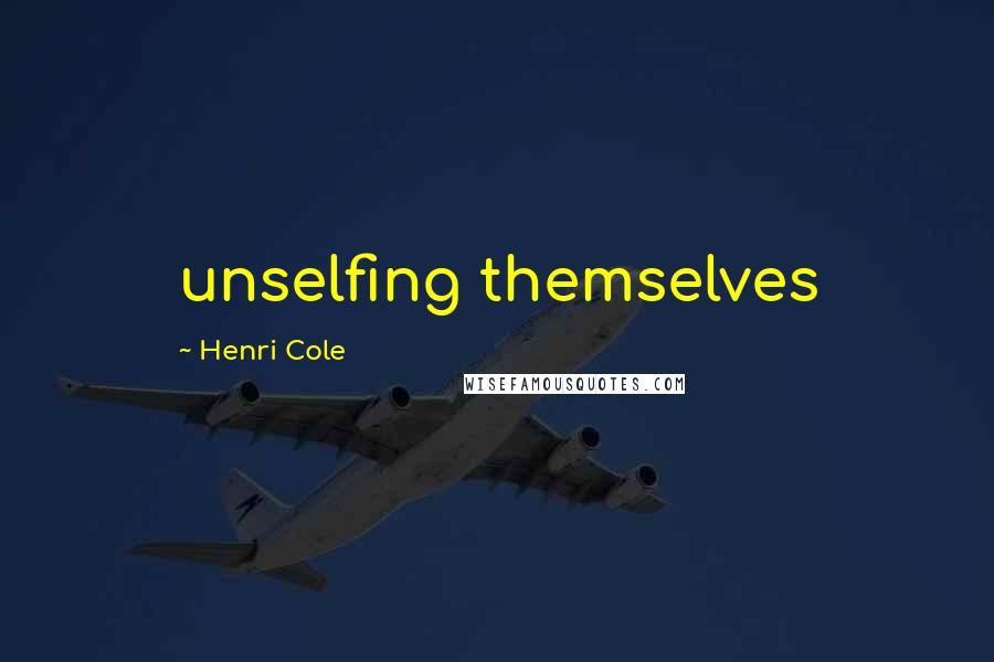 Henri Cole Quotes: unselfing themselves