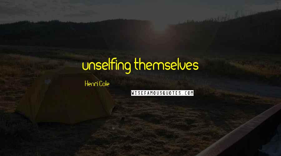 Henri Cole Quotes: unselfing themselves