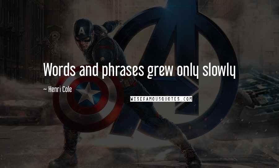 Henri Cole Quotes: Words and phrases grew only slowly