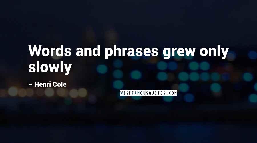 Henri Cole Quotes: Words and phrases grew only slowly