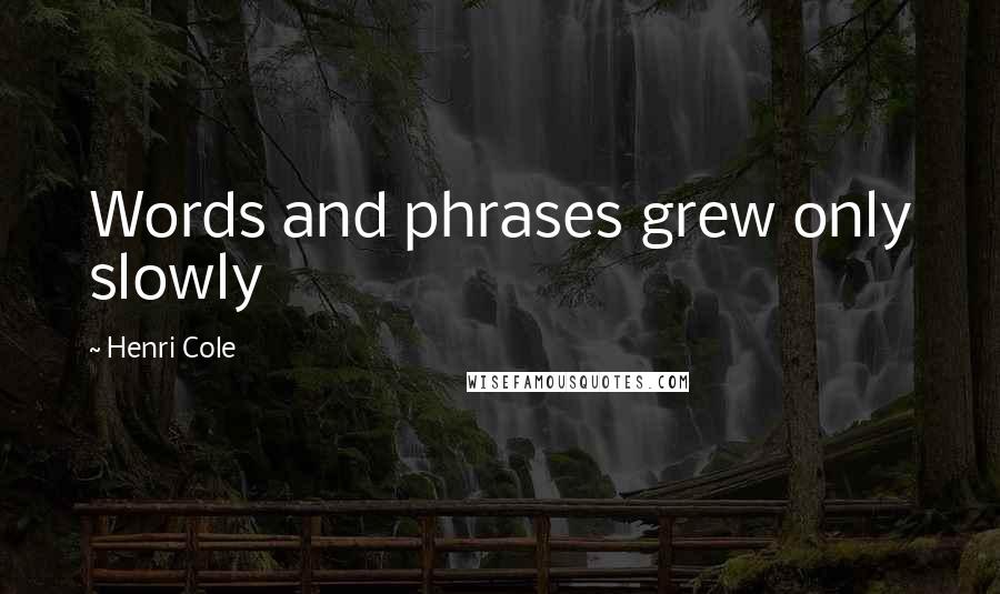 Henri Cole Quotes: Words and phrases grew only slowly
