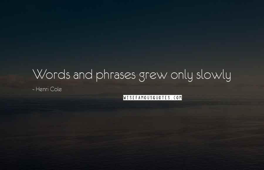 Henri Cole Quotes: Words and phrases grew only slowly