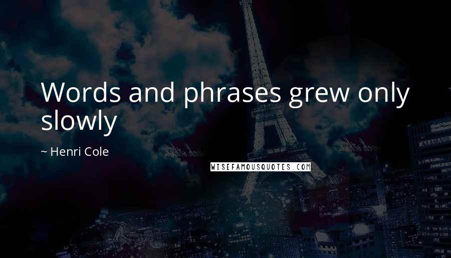 Henri Cole Quotes: Words and phrases grew only slowly