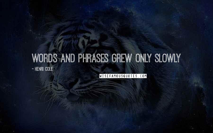 Henri Cole Quotes: Words and phrases grew only slowly